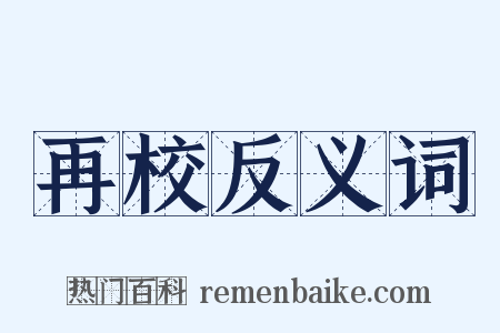 再校反义词是什么意思的图片